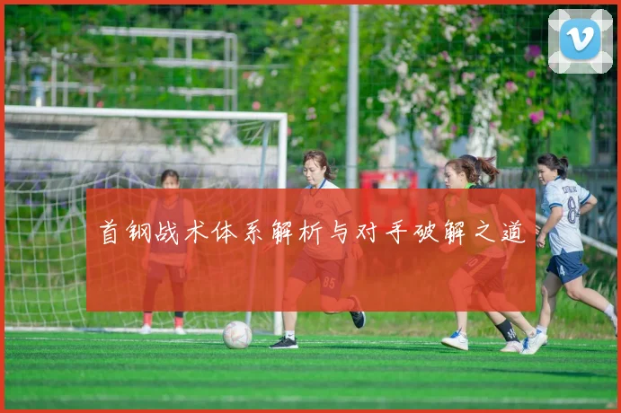 首钢战术体系解析与对手破解之道