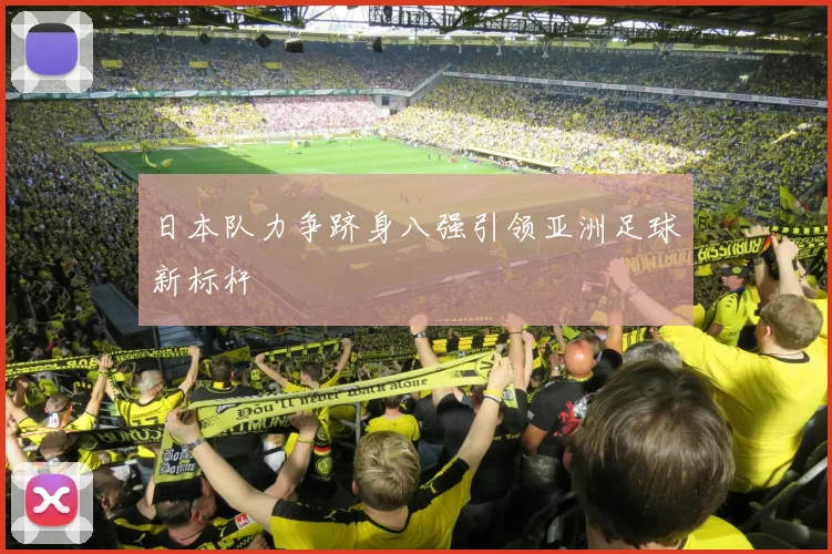 日本队力争跻身八强引领亚洲足球新标杆