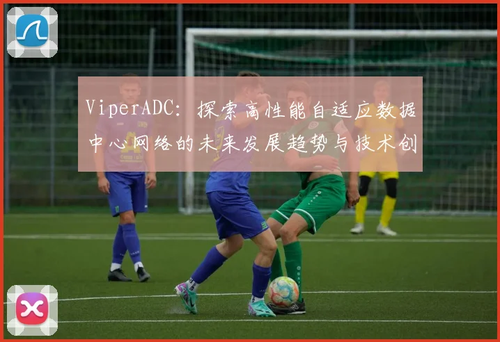ViperADC：探索高性能自适应数据中心网络的未来发展趋势与技术创新