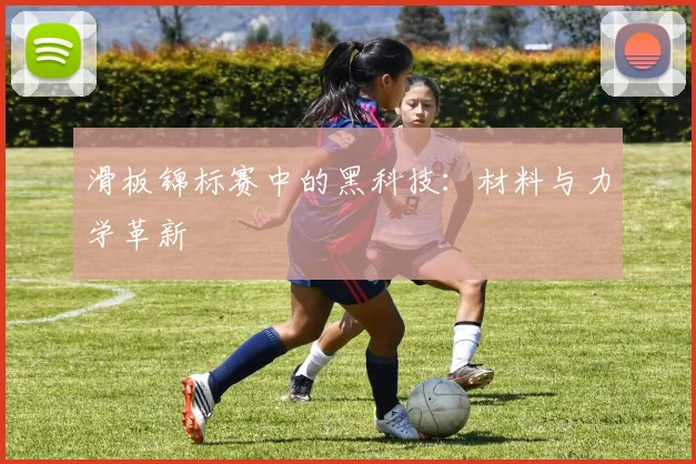 滑板锦标赛中的黑科技：材料与力学革新