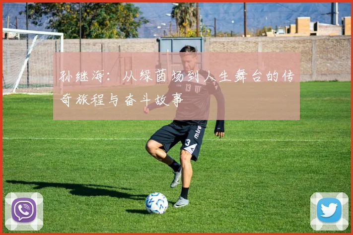 孙继海：从绿茵场到人生舞台的传奇旅程与奋斗故事