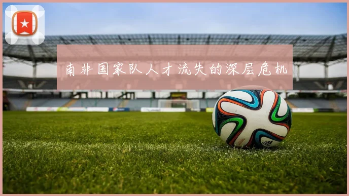 南非国家队人才流失的深层危机