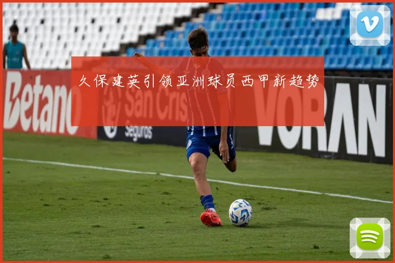 久保建英引领亚洲球员西甲新趋势