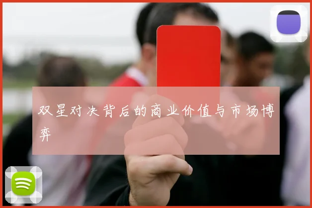 双星对决背后的商业价值与市场博弈