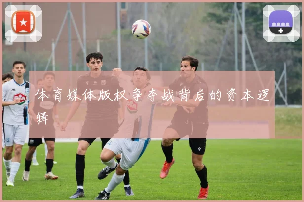体育媒体版权争夺战背后的资本逻辑