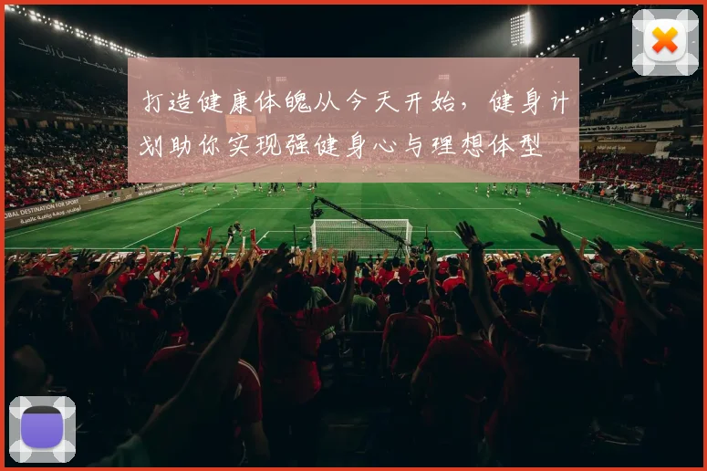 打造健康体魄从今天开始，健身计划助你实现强健身心与理想体型
