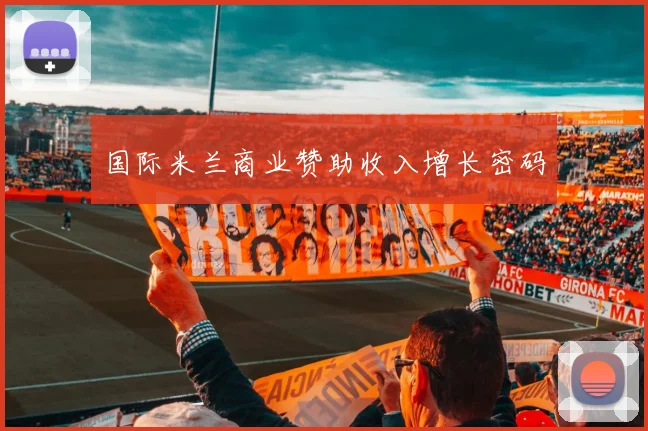 国际米兰商业赞助收入增长密码