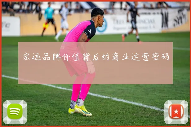 宏远品牌价值背后的商业运营密码