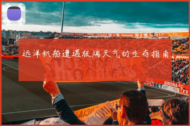 远洋帆船遭遇极端天气的生存指南